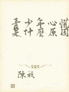 青少年心慌手抖是什么原因