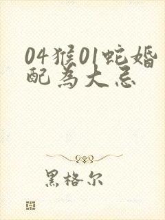 04猴01蛇婚配为大忌