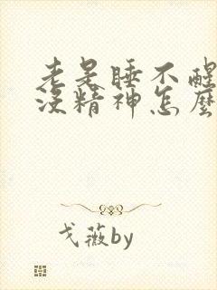 老是睡不醒犯困没精神怎么回事