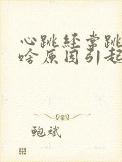 心跳经常跳的快啥原因引起的