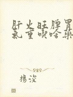 肝火旺脾胃虚湿气重吃啥药