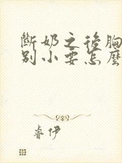 断奶之后胸部特别小要怎么办