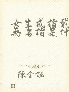 女生戒指戴右手无名指是什么意思