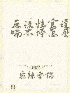 反流性食道炎打嗝不停怎么办