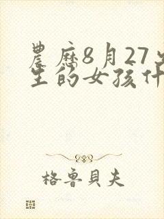 农历8月27出生的女孩什么命封面