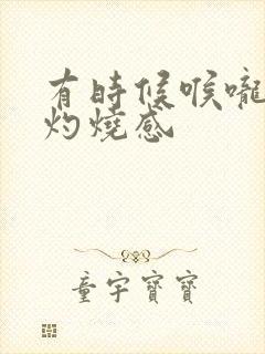 有时候喉咙会有灼烧感