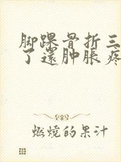 脚踝骨折三个月了还肿胀疼正常吗