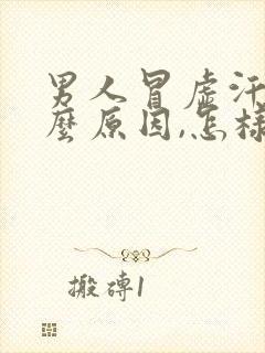 男人冒虚汗是什么原因,怎样调理?