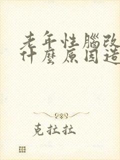 老年性脑改变是什么原因造成的