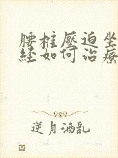 腰椎压迫坐骨神经如何治疗