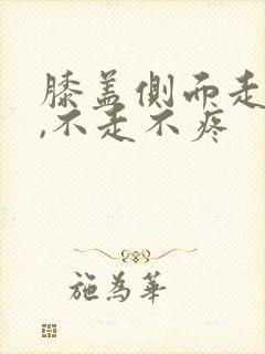 膝盖侧面走路痛,不走不疼