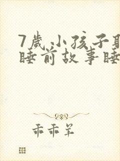 7岁小孩子听的睡前故事睡