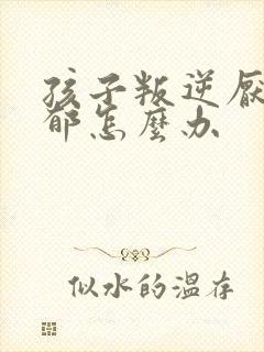 孩子叛逆厌学抑郁怎么办