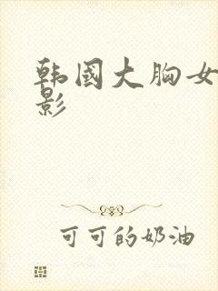韩国大胸女人电影