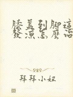 膝盖到脚这一段发凉怎么治疗