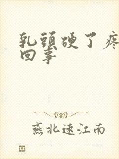 乳头硬了疼怎么回事