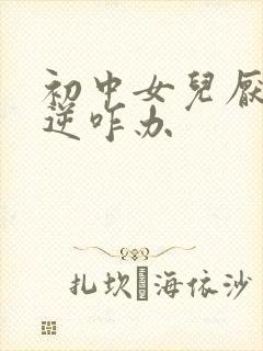 初中女儿厌学叛逆咋办