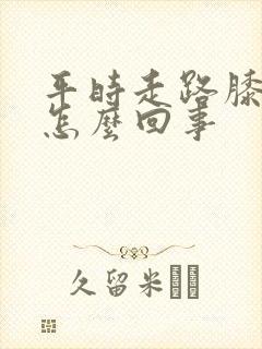 平时走路膝盖疼怎么回事