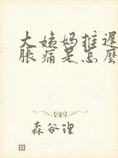 大姨妈推迟胸部胀痛是怎么回事