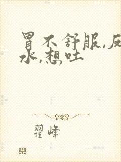 胃不舒服,反口水,想吐