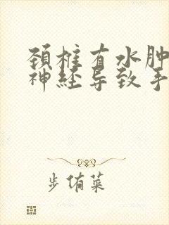 颈椎有水肿压迫神经导致手麻用什么药治疗封面