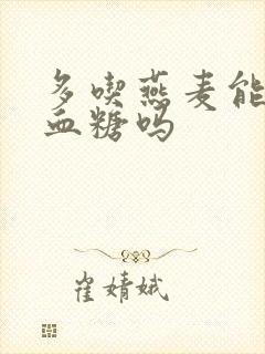 多吃燕麦能降低血糖吗