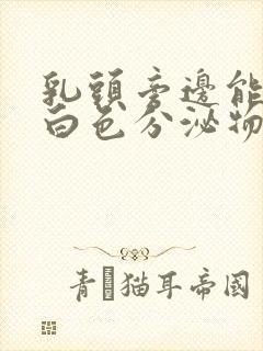 乳头旁边能挤出白色分泌物是什么