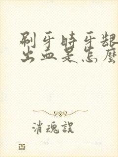 刷牙时牙龈容易出血是怎么回事