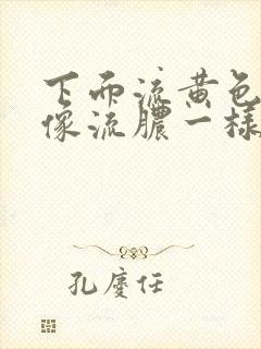 下面流黄色液体像流脓一样怎么治疗