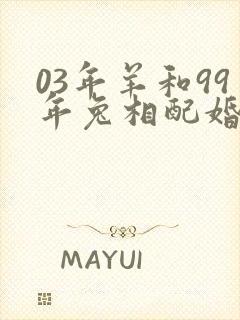 03年羊和99年兔相配婚姻如何