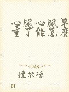 心脏心脏早搏严重了能怎么能怎么办