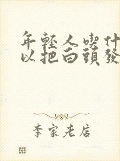 年轻人吃什么可以把白头发调理成黑头发