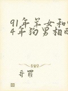 91年羊女和94年狗男相配婚姻如何