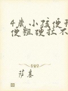 4岁小孩便秘大便粗硬拉不出来怎么办