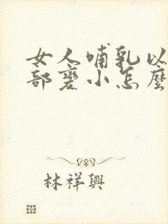 女人哺乳以后胸部变小怎么办封面