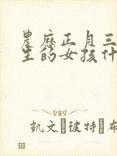 农历正月三十出生的女孩什么命