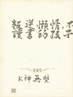 叛逆懒惰,不想读书的孩子怎么办