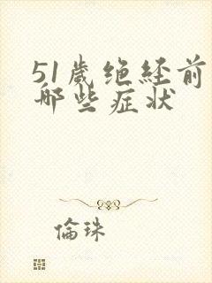 51岁绝经前有哪些症状