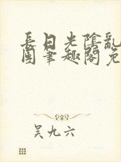 长日光阴乱作一团笔趣阁免费阅读无弹窗