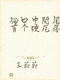 胸口中间用手摸有个硬疙瘩图片