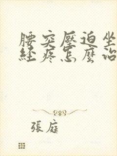 腰突压迫坐骨神经疼怎么治