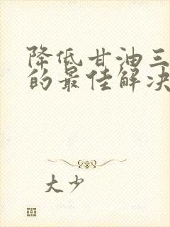 降低甘油三酯高的最佳解决办法