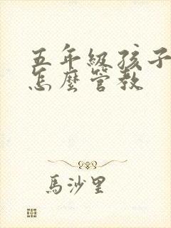 五年级孩子叛逆怎么管教