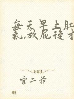 每天早上肚子胀气,放屁后才缓解