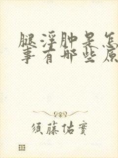 腿浮肿是怎么回事有哪些原因引起的