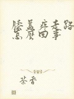 膝盖疼走路疼是怎么回事