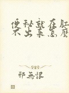 便秘就在肛门拉不出来怎么办