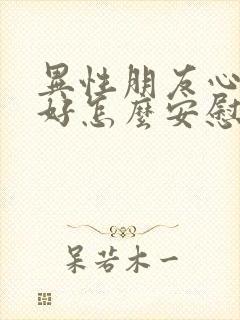 异性朋友心情不好怎么安慰