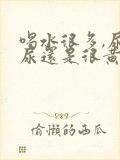 喝水很多,尿的尿还是很黄是怎么回事