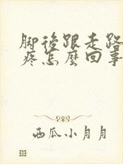 脚后跟走路有点疼怎么回事